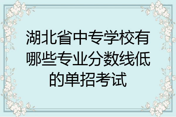 湖北省中专学校有哪些专业分数线低的单招考试