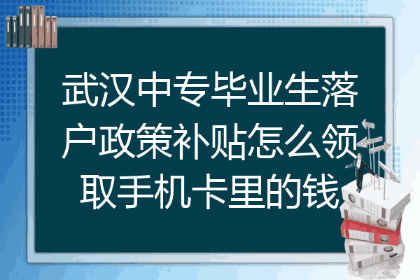 武汉中专毕业生落户政策补贴怎么领取手机卡里的钱