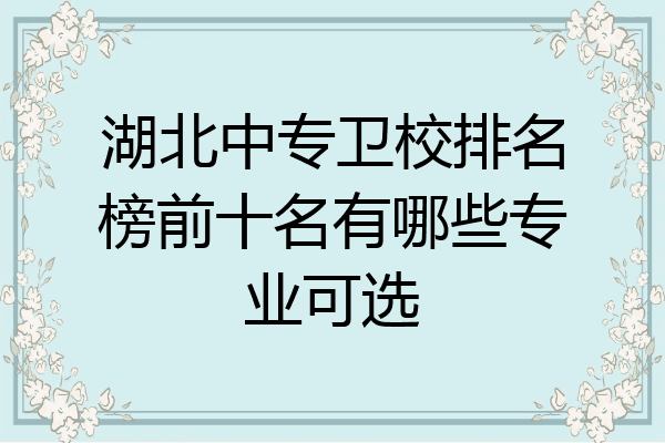 湖北中专卫校排名榜前十名有哪些专业可选