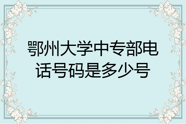 鄂州大学中专部电话号码是多少号