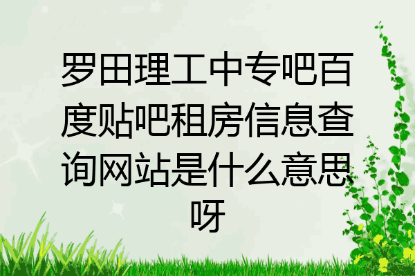 罗田理工中专吧百度贴吧租房信息查询网站是什么意思呀