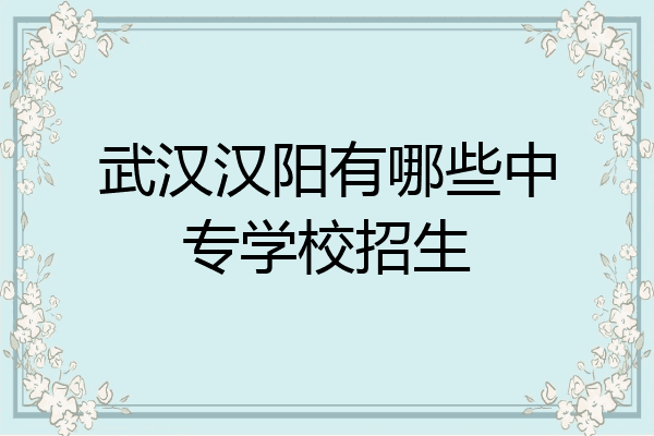 武汉汉阳有哪些中专学校招生