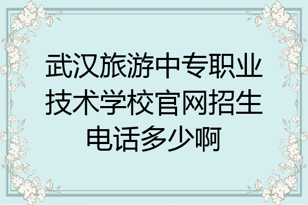 武汉旅游中专职业技术学校官网招生电话多少啊