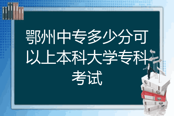 鄂州中专多少分可以上本科大学专科考试