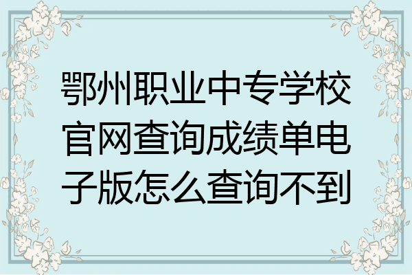 鄂州职业中专学校官网查询成绩单电子版怎么查询不到