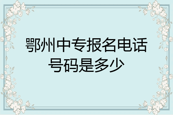 鄂州中专报名电话号码是多少