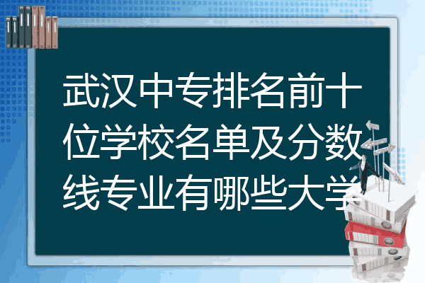武汉中专排名前十位学校名单及分数线专业有哪些大学