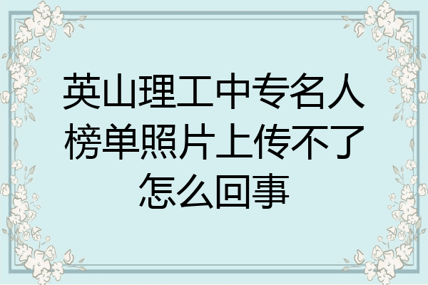 英山理工中专名人榜单照片上传不了怎么回事