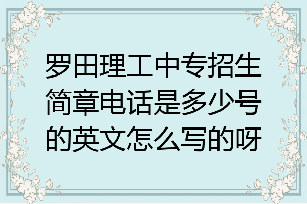 罗田理工中专招生简章电话是多少号的英文怎么写的呀