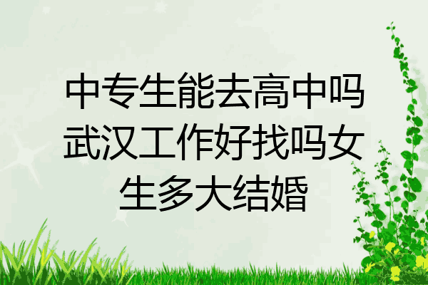 中专生能去高中吗武汉工作好找吗女生多大结婚