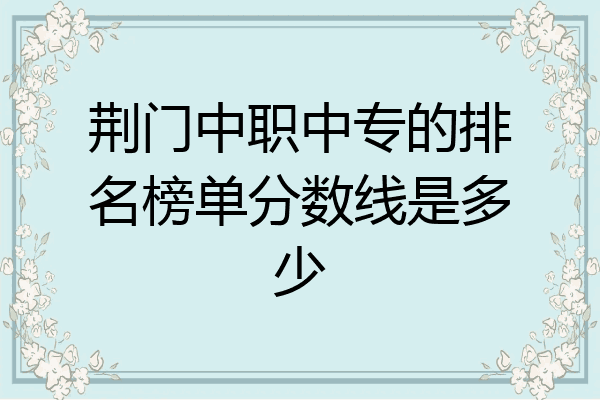 荆门中职中专的排名榜单分数线是多少