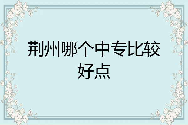荆州哪个中专比较好点