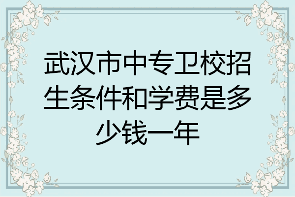 武汉市中专卫校招生条件和学费是多少钱一年