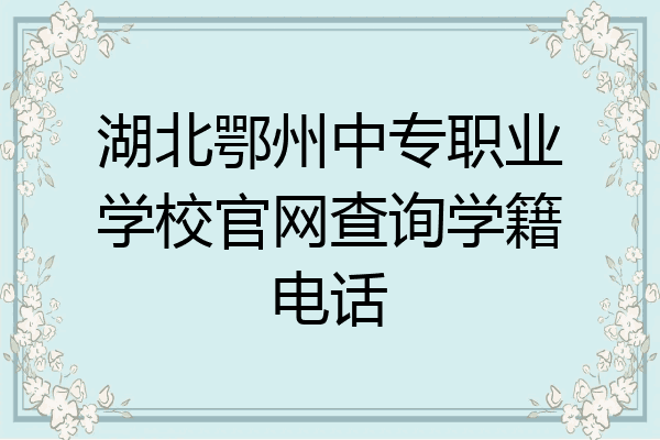 湖北鄂州中专职业学校官网查询学籍电话