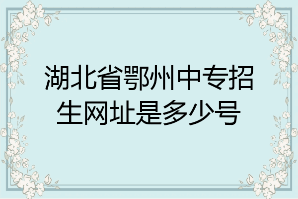 湖北省鄂州中专招生网址是多少号