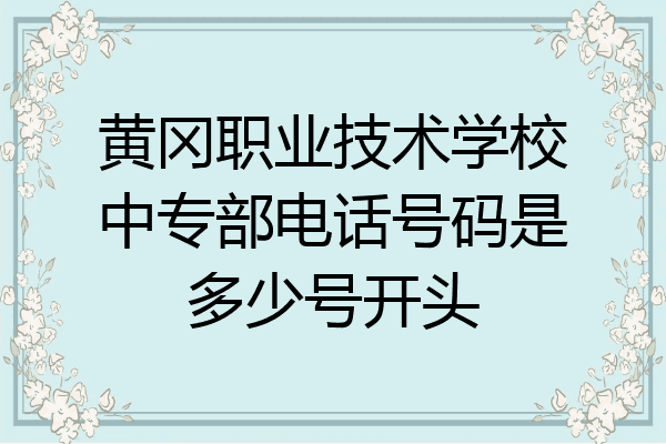 黄冈职业技术学校中专部电话号码是多少号开头