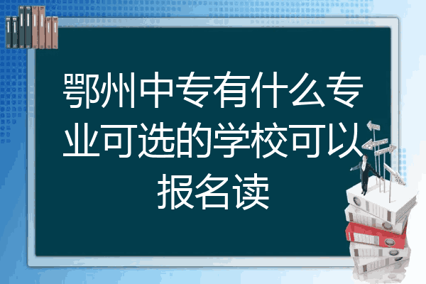 鄂州中专有什么专业可选的学校可以报名读
