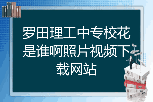 罗田理工中专校花是谁啊照片视频下载网站
