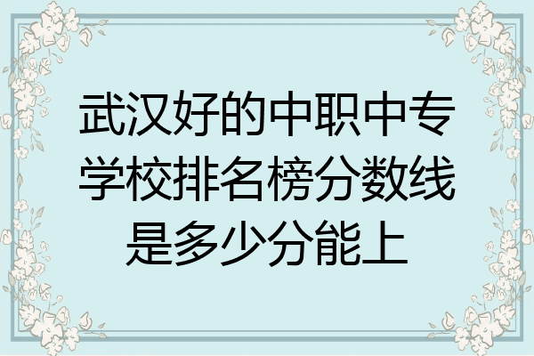 武汉好的中职中专学校排名榜分数线是多少分能上
