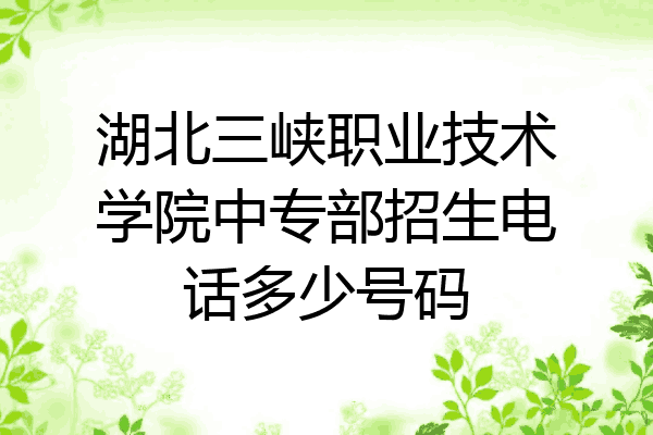 湖北三峡职业技术学院中专部招生电话多少号码