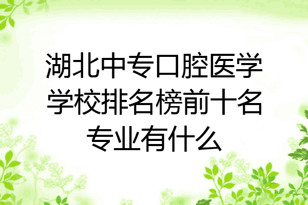 湖北中专口腔医学学校排名榜前十名专业有什么