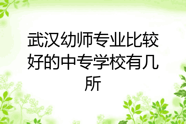 武汉幼师专业比较好的中专学校有几所