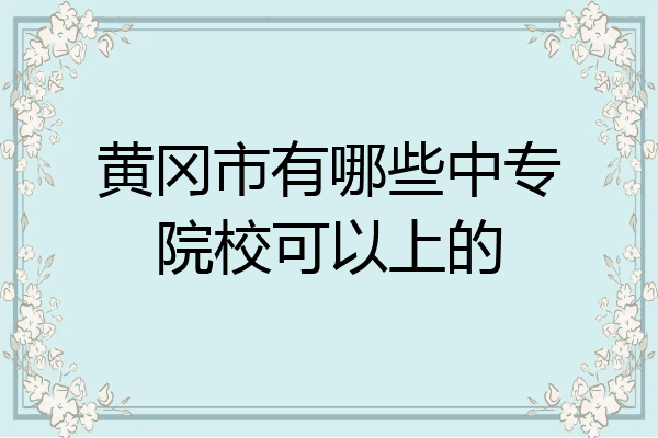黄冈市有哪些中专院校可以上的