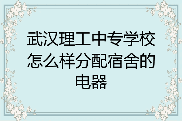 武汉理工中专学校怎么样分配宿舍的电器