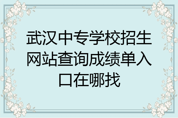 武汉中专学校招生网站查询成绩单入口在哪找