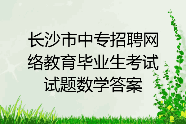长沙市中专招聘网络教育毕业生考试试题数学答案