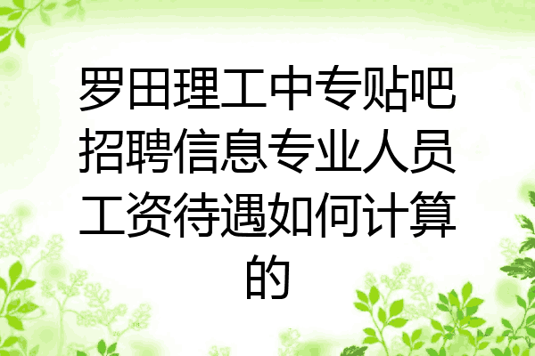罗田理工中专贴吧招聘信息专业人员工资待遇如何计算的