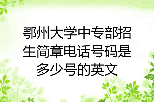 鄂州大学中专部招生简章电话号码是多少号的英文