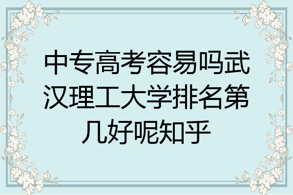 中专高考容易吗武汉理工大学排名第几好呢知乎