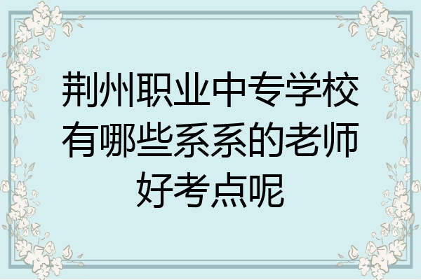 荆州职业中专学校有哪些系系的老师好考点呢