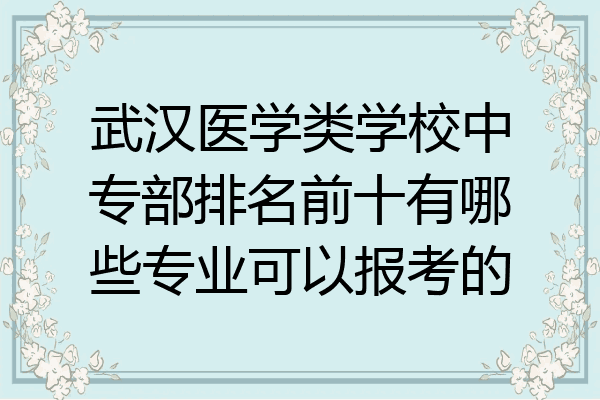 武汉医学类学校中专部排名前十有哪些专业可以报考的