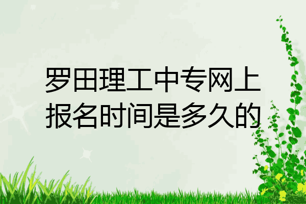 罗田理工中专网上报名时间是多久的