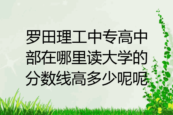 罗田理工中专高中部在哪里读大学的分数线高多少呢呢