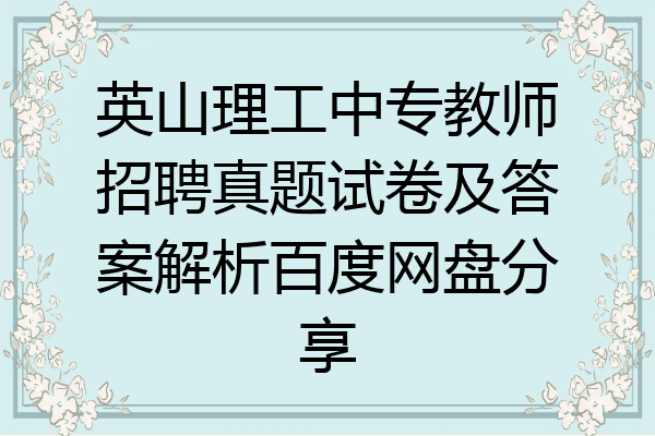 英山理工中专教师招聘真题试卷及答案解析百度网盘分享