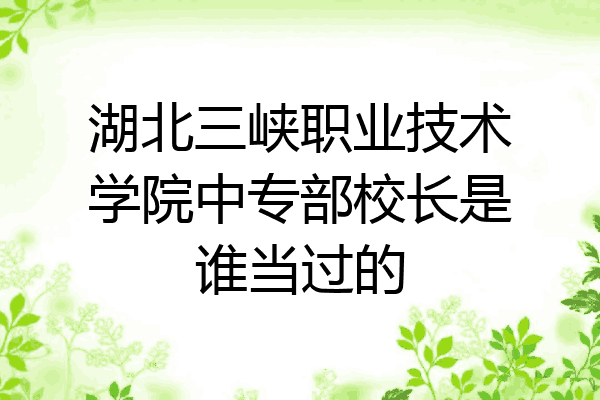 湖北三峡职业技术学院中专部校长是谁当过的