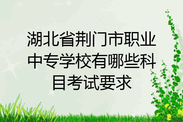 湖北省荆门市职业中专学校有哪些科目考试要求