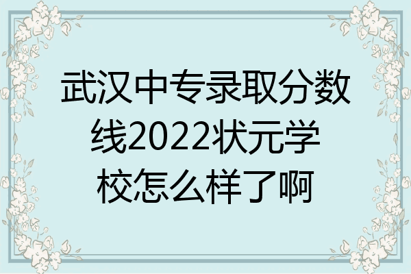 武汉中专录取分数线2022状元学校怎么样了啊