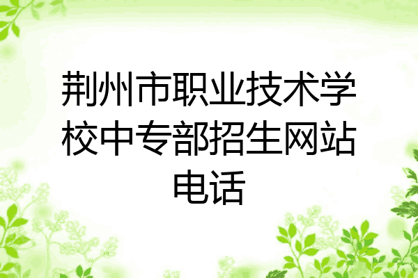 荆州市职业技术学校中专部招生网站电话