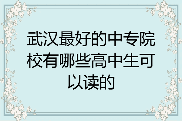 武汉最好的中专院校有哪些高中生可以读的