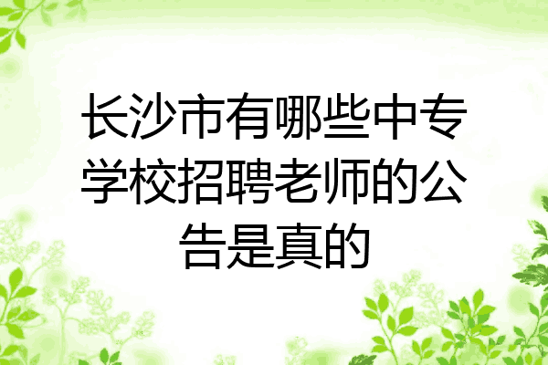 长沙市有哪些中专学校招聘老师的公告是真的