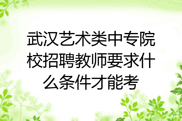 武汉艺术类中专院校招聘教师要求什么条件才能考