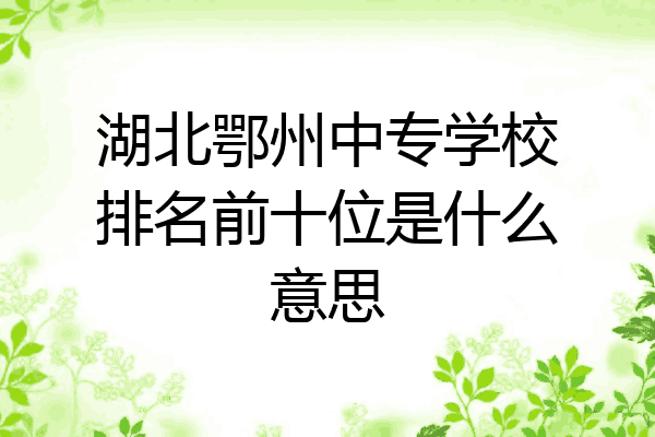 湖北鄂州中专学校排名前十位是什么意思