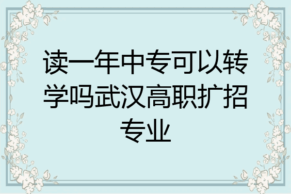 读一年中专可以转学吗武汉高职扩招专业