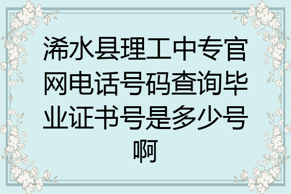 浠水县理工中专官网电话号码查询毕业证书号是多少号啊