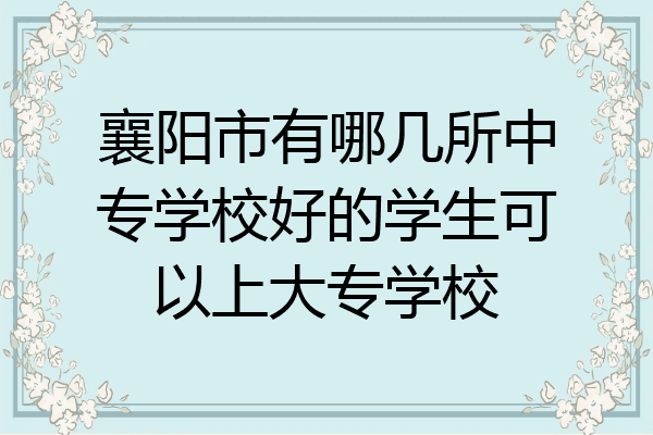 襄阳市有哪几所中专学校好的学生可以上大专学校
