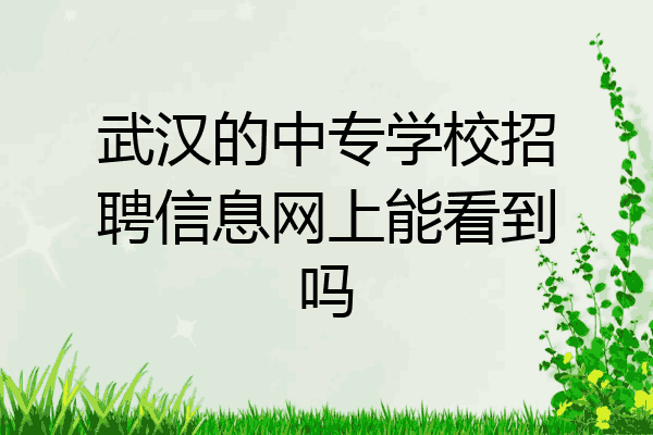 武汉的中专学校招聘信息网上能看到吗